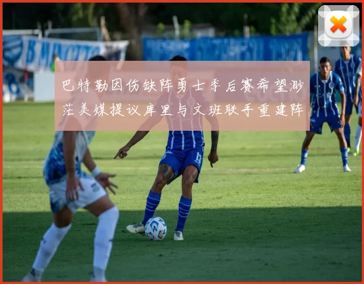 巴特勒因伤缺阵勇士季后赛希望渺茫美媒提议库里与文班联手重建阵容