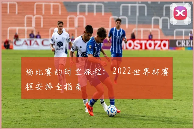 场比赛的时空旅程：2022世界杯赛程安排全指南